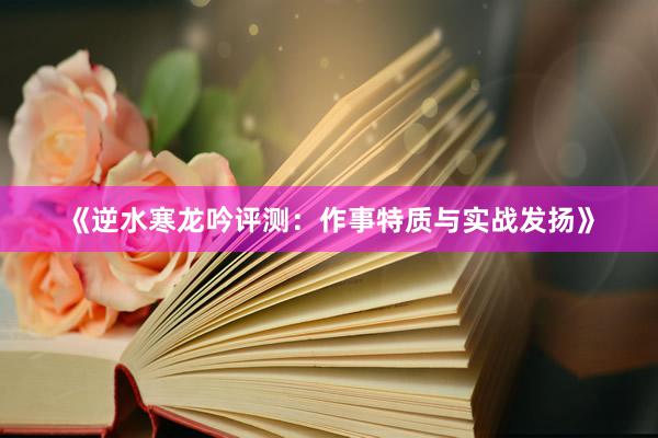 《逆水寒龙吟评测：作事特质与实战发扬》