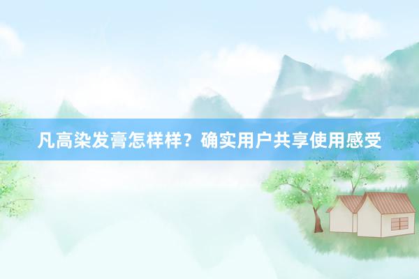 凡高染发膏怎样样？确实用户共享使用感受