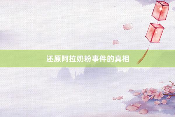 还原阿拉奶粉事件的真相