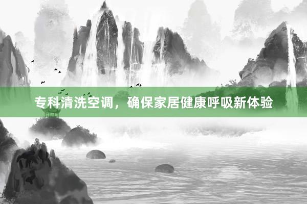 专科清洗空调，确保家居健康呼吸新体验