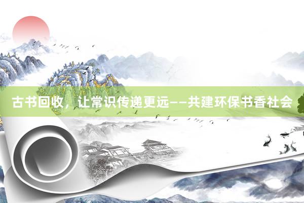 古书回收，让常识传递更远——共建环保书香社会