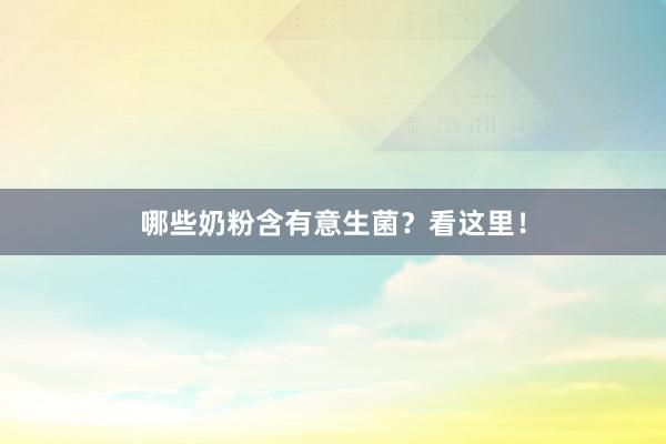 哪些奶粉含有意生菌？看这里！